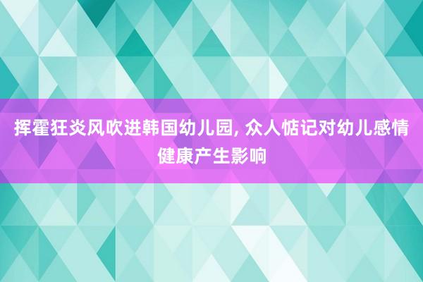 挥霍狂炎风吹进韩国幼儿园, 众人惦记对幼儿感情健康产生影响