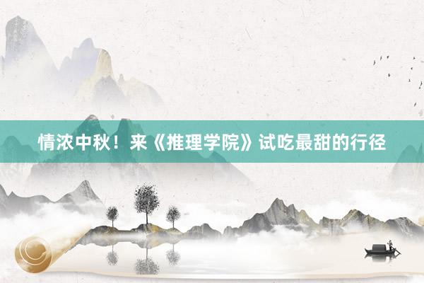 情浓中秋！来《推理学院》试吃最甜的行径