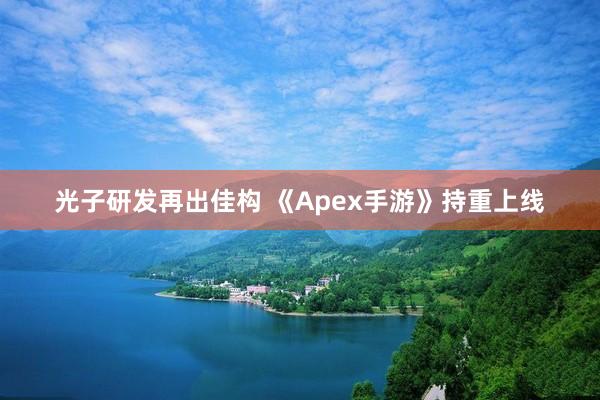 光子研发再出佳构 《Apex手游》持重上线