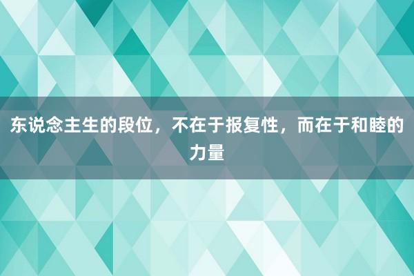 东说念主生的段位，不在于报复性，而在于和睦的力量