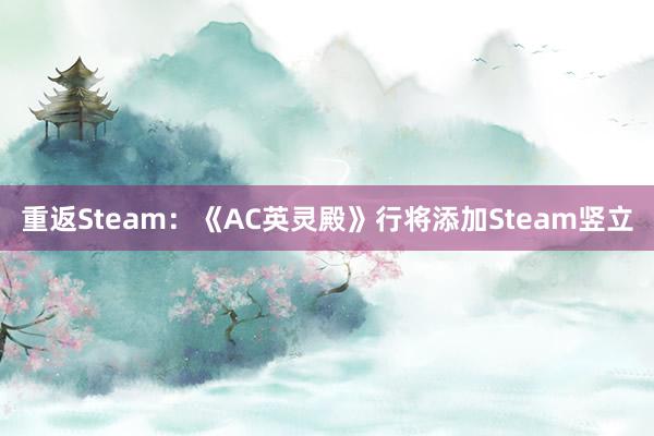 重返Steam：《AC英灵殿》行将添加Steam竖立