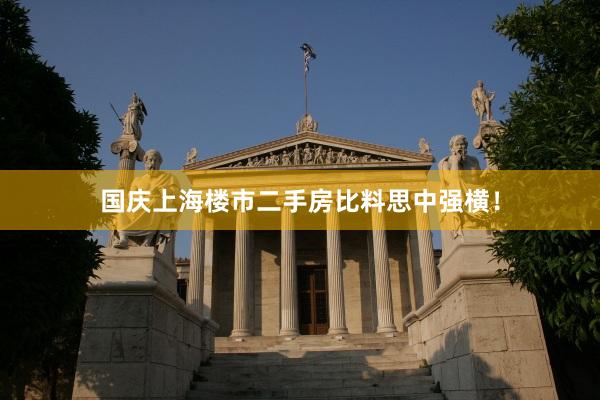 国庆上海楼市二手房比料思中强横！