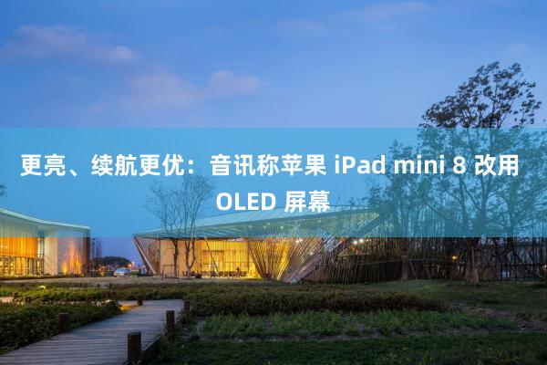 更亮、续航更优：音讯称苹果 iPad mini 8 改用 OLED 屏幕