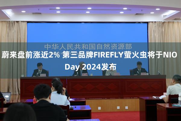 蔚来盘前涨近2% 第三品牌FIREFLY萤火虫将于NIO Day 2024发布