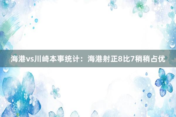 海港vs川崎本事统计：海港射正8比7稍稍占优