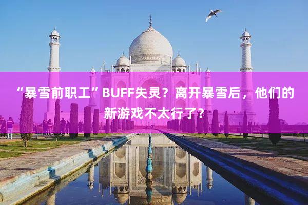 “暴雪前职工”BUFF失灵？离开暴雪后，他们的新游戏不太行了？